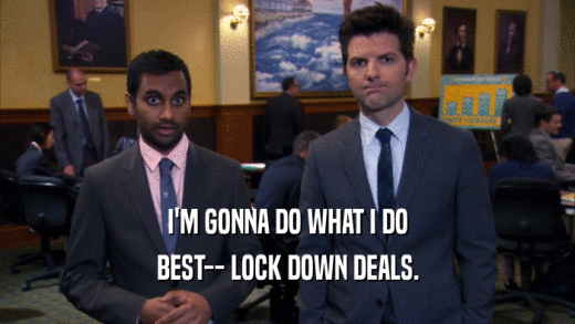 I'M GONNA DO WHAT I DO BEST-- LOCK DOWN DEALS. 