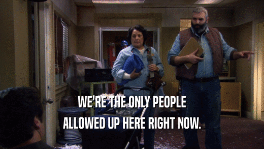 WE'RE THE ONLY PEOPLE ALLOWED UP HERE RIGHT NOW. 
