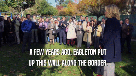 A FEW YEARS AGO, EAGLETON PUT UP THIS WALL ALONG THE BORDER. 