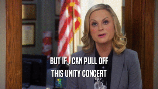 BUT IF I CAN PULL OFF THIS UNITY CONCERT 