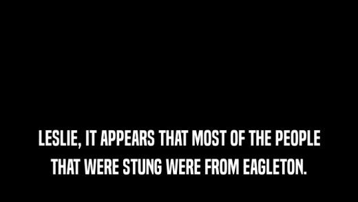 LESLIE, IT APPEARS THAT MOST OF THE PEOPLE THAT WERE STUNG WERE FROM EAGLETON. 