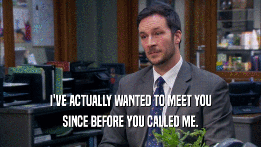 I'VE ACTUALLY WANTED TO MEET YOU SINCE BEFORE YOU CALLED ME. 