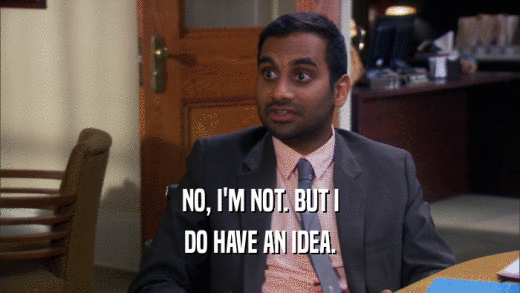 NO, I'M NOT. BUT I DO HAVE AN IDEA. 