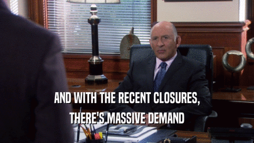 AND WITH THE RECENT CLOSURES, THERE'S MASSIVE DEMAND 
