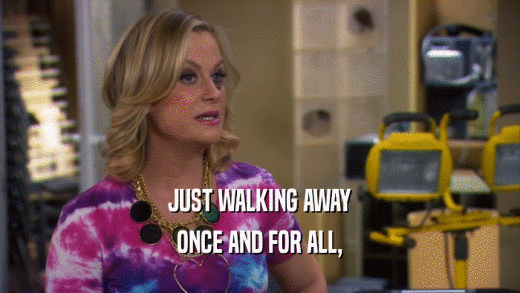 JUST WALKING AWAY ONCE AND FOR ALL, 