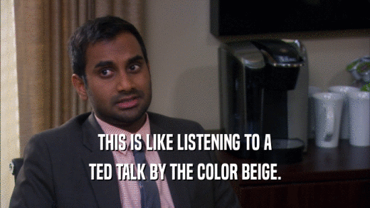 THIS IS LIKE LISTENING TO A TED TALK BY THE COLOR BEIGE. 