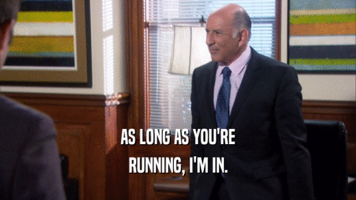 AS LONG AS YOU'RE RUNNING, I'M IN. 