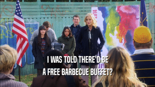 I WAS TOLD THERE'D BE A FREE BARBECUE BUFFET? 