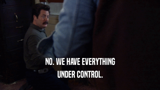 NO. WE HAVE EVERYTHING UNDER CONTROL. 