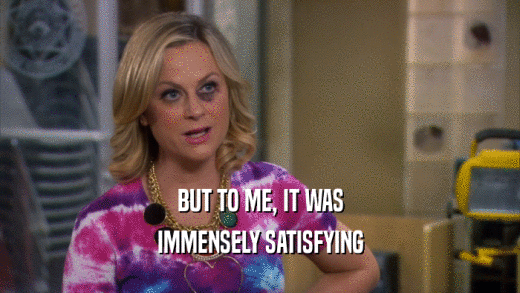 BUT TO ME, IT WAS IMMENSELY SATISFYING 