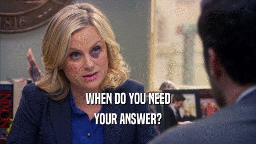 WHEN DO YOU NEED YOUR ANSWER? 