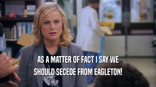 AS A MATTER OF FACT I SAY WE SHOULD SECEDE FROM EAGLETON! 