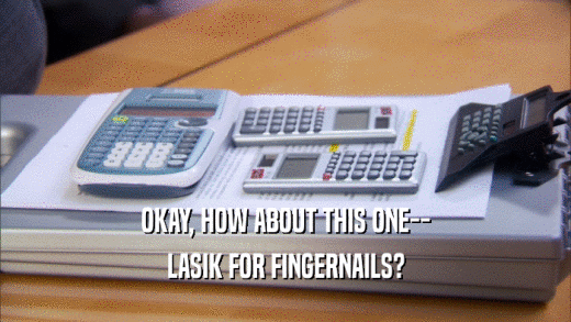 OKAY, HOW ABOUT THIS ONE-- LASIK FOR FINGERNAILS? 