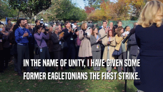 IN THE NAME OF UNITY, I HAVE GIVEN SOME FORMER EAGLETONIANS THE FIRST STRIKE. 
