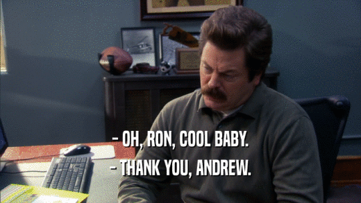 - OH, RON, COOL BABY.
 - THANK YOU, ANDREW.
 