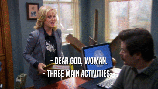 - DEAR GOD, WOMAN. - THREE MAIN ACTIVITIES-- 