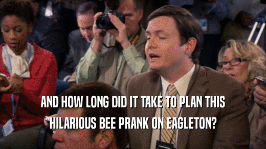 AND HOW LONG DID IT TAKE TO PLAN THIS HILARIOUS BEE PRANK ON EAGLETON? 