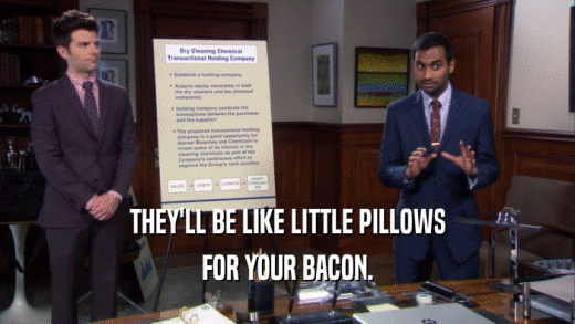 THEY'LL BE LIKE LITTLE PILLOWS FOR YOUR BACON. 