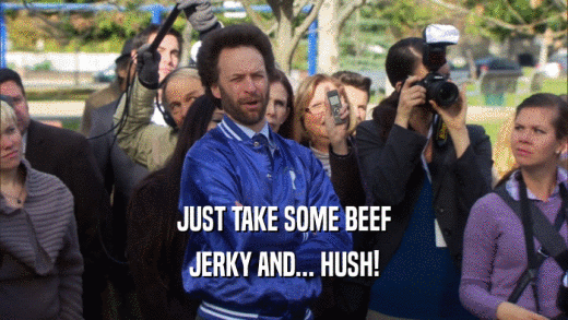 JUST TAKE SOME BEEF JERKY AND... HUSH! 