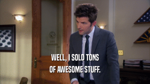 WELL, I SOLD TONS OF AWESOME STUFF. 
