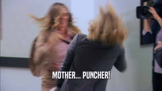 MOTHER... PUNCHER!  