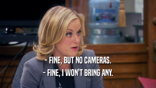 - FINE, BUT NO CAMERAS. - FINE, I WON'T BRING ANY. 