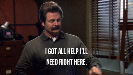 I GOT ALL HELP I'LL NEED RIGHT HERE. 