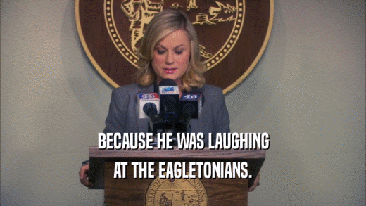 BECAUSE HE WAS LAUGHING AT THE EAGLETONIANS. 