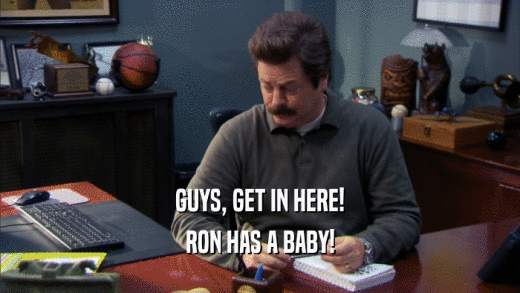 GUYS, GET IN HERE! RON HAS A BABY! 