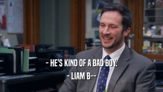 - HE'S KIND OF A BAD BOY. - LIAM B-- 