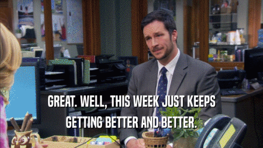 GREAT. WELL, THIS WEEK JUST KEEPS GETTING BETTER AND BETTER. 