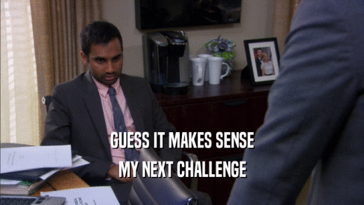 GUESS IT MAKES SENSE MY NEXT CHALLENGE 