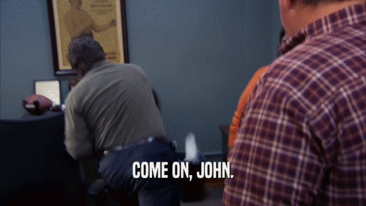 COME ON, JOHN.  