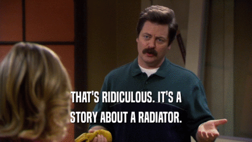 THAT'S RIDICULOUS. IT'S A STORY ABOUT A RADIATOR. 