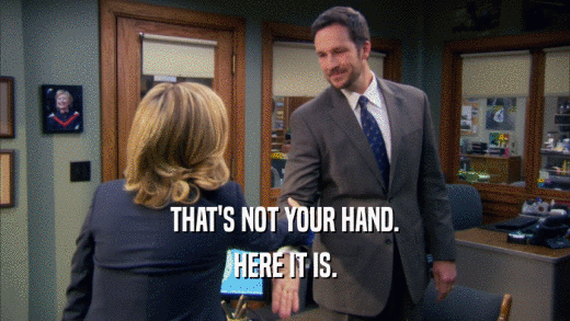 THAT'S NOT YOUR HAND. HERE IT IS. 