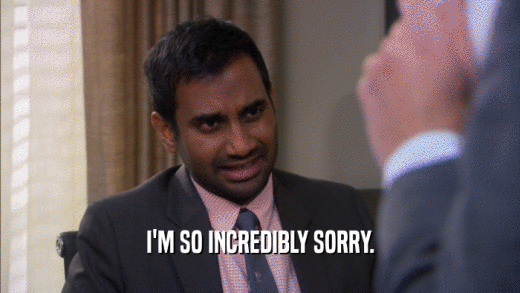 I'M SO INCREDIBLY SORRY.  