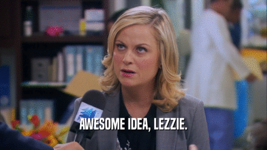AWESOME IDEA, LEZZIE.  