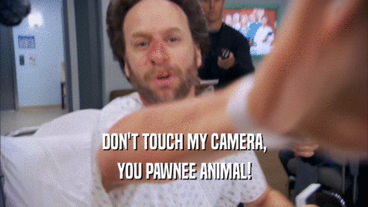 DON'T TOUCH MY CAMERA, YOU PAWNEE ANIMAL! 
