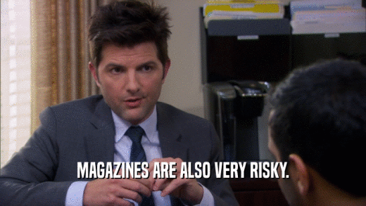 MAGAZINES ARE ALSO VERY RISKY.  