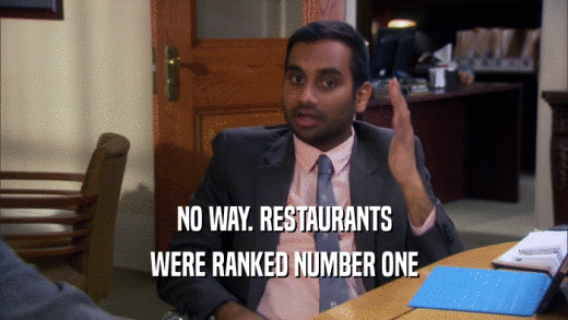 NO WAY. RESTAURANTS WERE RANKED NUMBER ONE 
