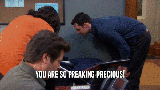 YOU ARE SO FREAKING PRECIOUS!  