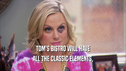 TOM'S BISTRO WILL HAVE ALL THE CLASSIC ELEMENTS, 