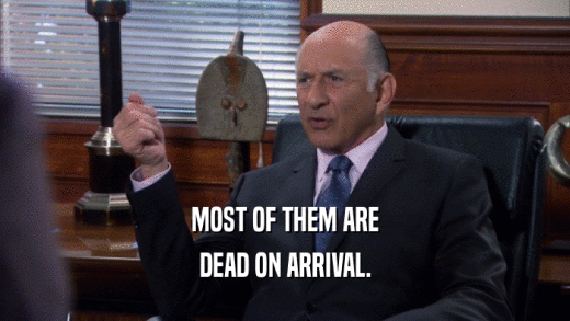 MOST OF THEM ARE DEAD ON ARRIVAL. 