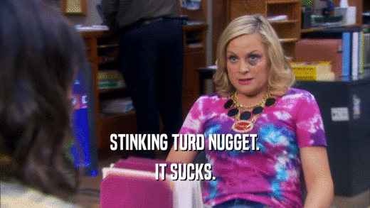 STINKING TURD NUGGET. IT SUCKS. 