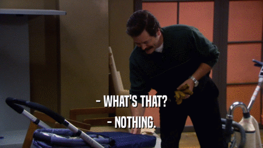 - WHAT'S THAT? - NOTHING. 
