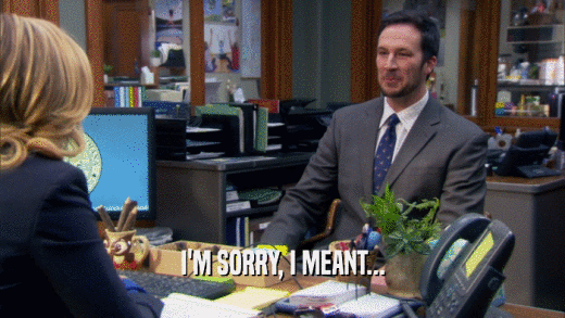 I'M SORRY, I MEANT...  