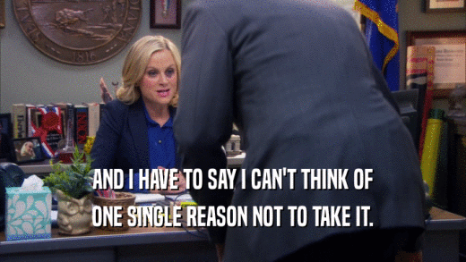 AND I HAVE TO SAY I CAN'T THINK OF ONE SINGLE REASON NOT TO TAKE IT. 