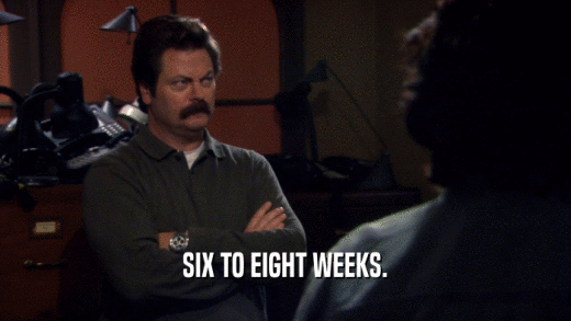 SIX TO EIGHT WEEKS.  