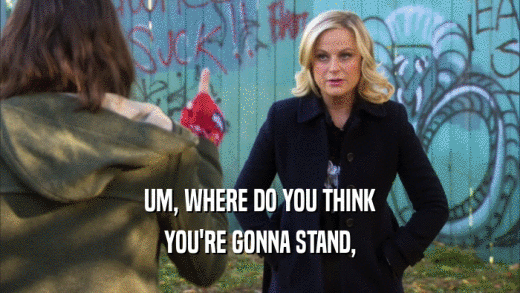 UM, WHERE DO YOU THINK YOU'RE GONNA STAND, 