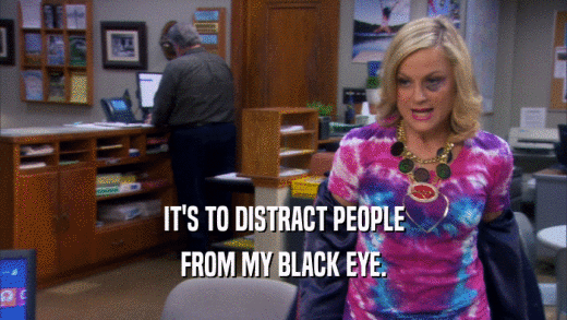 IT'S TO DISTRACT PEOPLE FROM MY BLACK EYE. 
